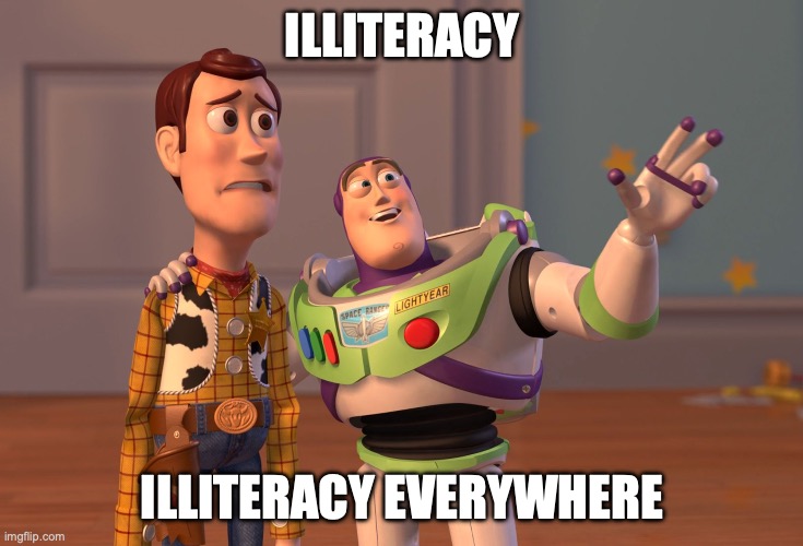 Illiterate peasants be like | ILLITERACY; ILLITERACY EVERYWHERE | image tagged in memes,x x everywhere | made w/ Imgflip meme maker