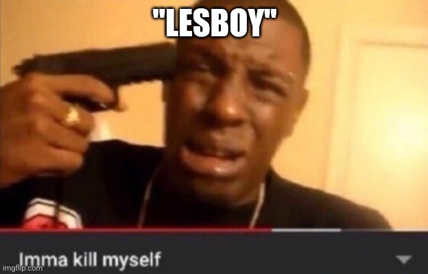 Imma kill myself | "LESBOY" | image tagged in imma kill myself | made w/ Imgflip meme maker