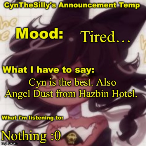 Eh, I’m tired. | Tired…; Cyn is the best. Also Angel Dust from Hazbin Hotel. Nothing :0 | image tagged in cynthesilly's announcement | made w/ Imgflip meme maker