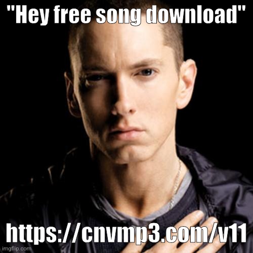 Yuh | "Hey free song download"; https://cnvmp3.com/v11 | image tagged in eminem | made w/ Imgflip meme maker