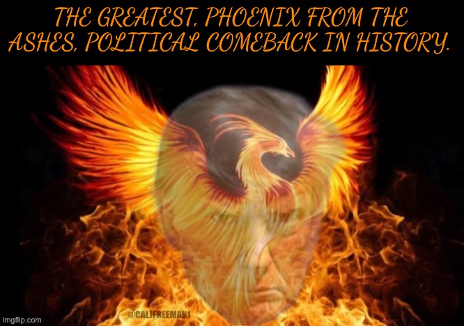 Happy Presidents’ Day Trump! | THE GREATEST, PHOENIX FROM THE ASHES, POLITICAL COMEBACK IN HISTORY. @CALJFREEMAN1 | image tagged in donald trump,maga,elon musk,republicans,phoenix,president trump | made w/ Imgflip meme maker