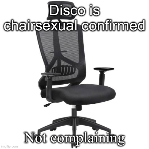 Who wouldn’t be tbh | Disco is chairsexual confirmed; Not complaining | image tagged in office chair | made w/ Imgflip meme maker