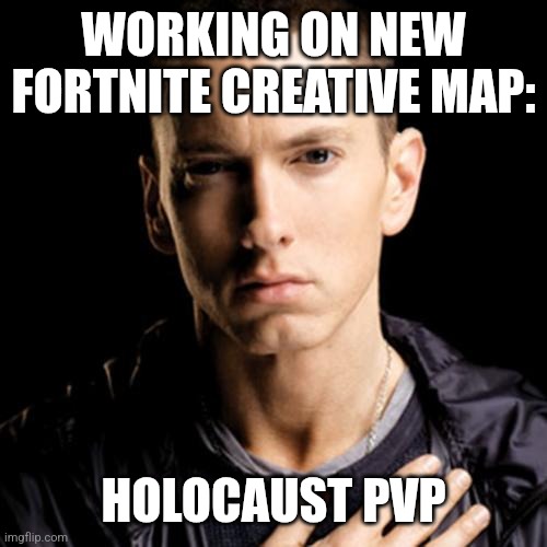 Eminem | WORKING ON NEW FORTNITE CREATIVE MAP:; HOLOCAUST PVP | image tagged in memes,eminem | made w/ Imgflip meme maker