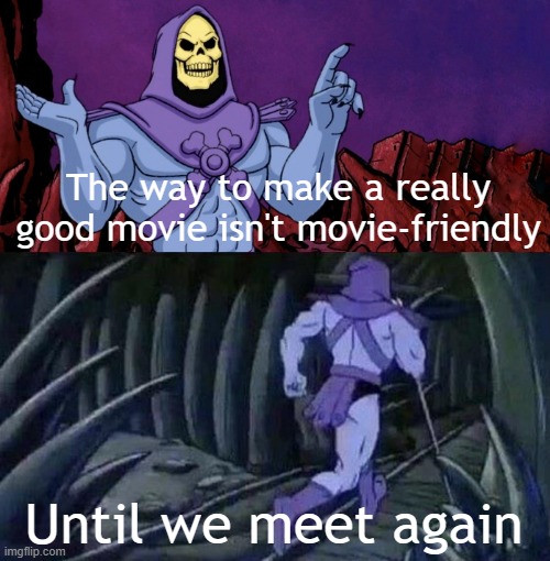 I think it's going to make a really good movie | The way to make a really good movie isn't movie-friendly; Until we meet again | image tagged in he man skeleton advices,memes,funny | made w/ Imgflip meme maker