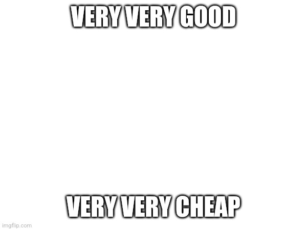 VERY VERY GOOD; VERY VERY CHEAP | made w/ Imgflip meme maker