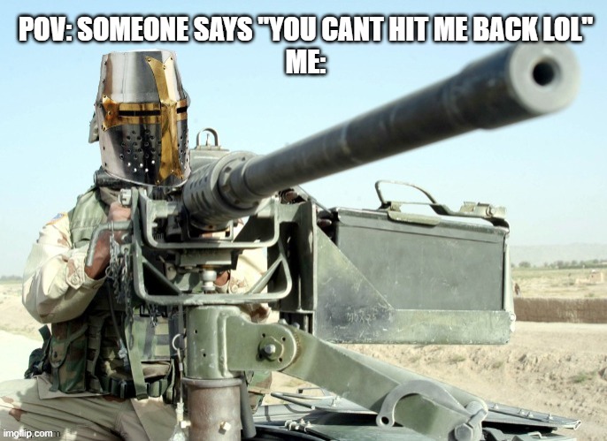 Crusader Machinegun | POV: SOMEONE SAYS "YOU CANT HIT ME BACK LOL"
ME: | image tagged in crusader machinegun | made w/ Imgflip meme maker