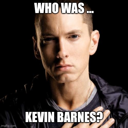 Eminem Meme | WHO WAS ... KEVIN BARNES? | image tagged in memes,eminem | made w/ Imgflip meme maker