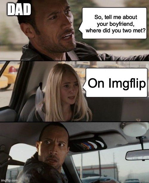 The Rock Driving | DAD; So, tell me about your boyfriend, where did you two met? On Imgflip | image tagged in memes,the rock driving | made w/ Imgflip meme maker