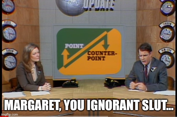 snl counterpoint | MARGARET, YOU IGNORANT SLUT... | image tagged in snl counterpoint | made w/ Imgflip meme maker