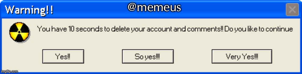 @memeus | @memeus | image tagged in warning 10 seconds to delete | made w/ Imgflip meme maker