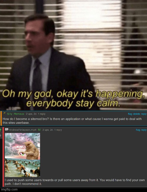 I might became the next site mod (You're all getting banned) *evil laughter* | image tagged in oh my god okeay it's happenning everybody stay calm | made w/ Imgflip meme maker