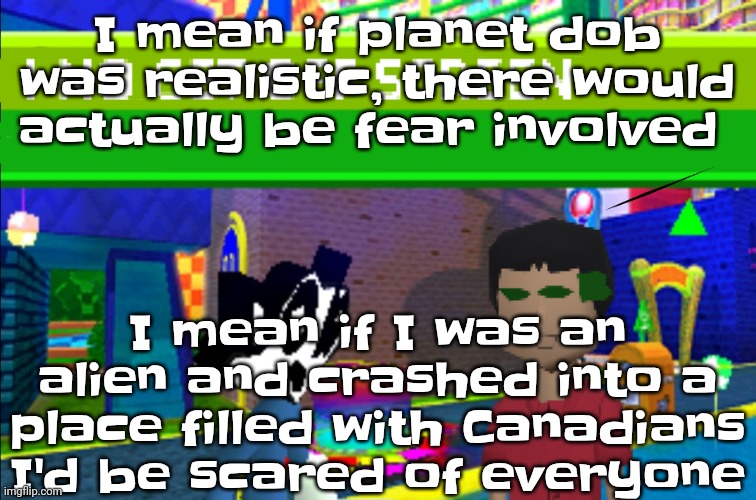 Also, ik that the game is Japan exclusive and that's why the NPCs speak Japanese despite being in Canada but I find that hilario | I mean if planet dob was realistic, there would actually be fear involved; I mean if I was an alien and crashed into a place filled with Canadians I'd be scared of everyone | image tagged in i no get off screen | made w/ Imgflip meme maker
