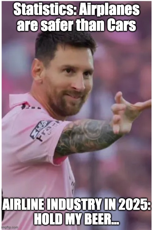 Airplanes are safer than cars | Statistics: Airplanes are safer than Cars; AIRLINE INDUSTRY IN 2025:
HOLD MY BEER... | image tagged in messi hold my beer,airplanes,cars,safety | made w/ Imgflip meme maker