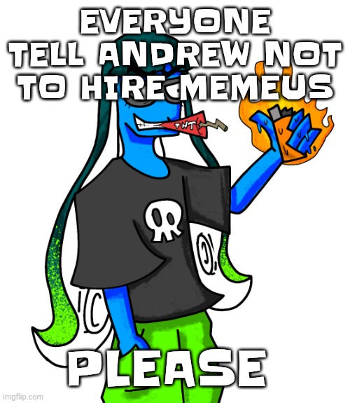 Please | EVERYONE TELL ANDREW NOT TO HIRE MEMEUS; PLEASE | image tagged in skatez smokin' dynamite | made w/ Imgflip meme maker