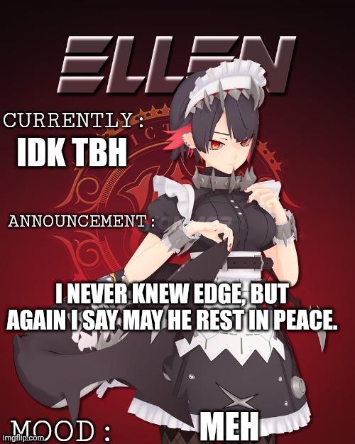 Ellen joe update | IDK TBH; I NEVER KNEW EDGE, BUT AGAIN I SAY MAY HE REST IN PEACE. MEH | image tagged in ellen joe update | made w/ Imgflip meme maker