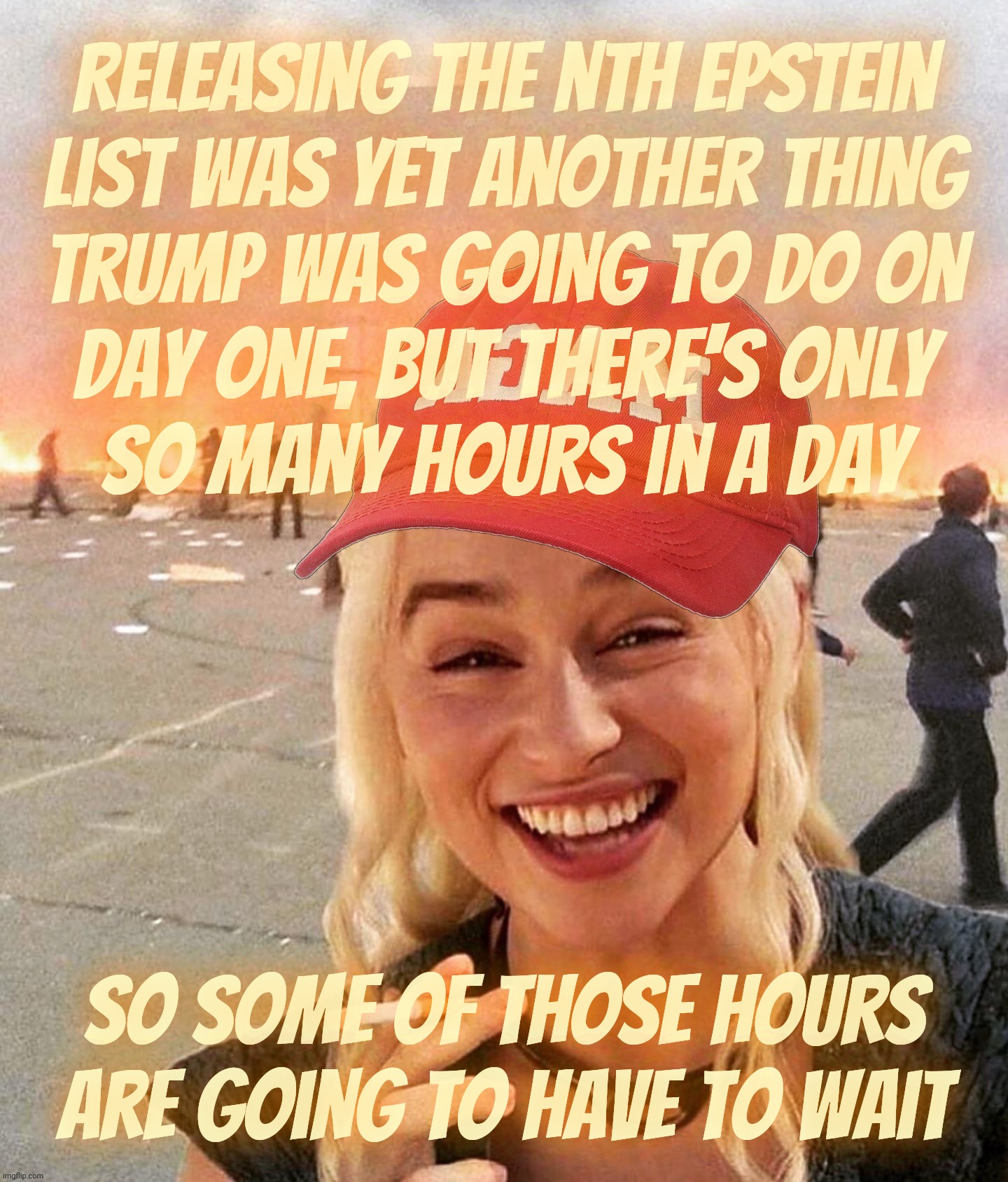 Waiting for the latest new other Epstein list to be let loose so we can see what we already know | Releasing the nth Epstein
list was yet another thing
Trump was going to do on
day one, but there's only
so many hours in a day; so some of those hours are going to have to wait | image tagged in disaster smoker girl maga edition,trump releasing the epstein list,keep holding your breaths,any day now | made w/ Imgflip meme maker