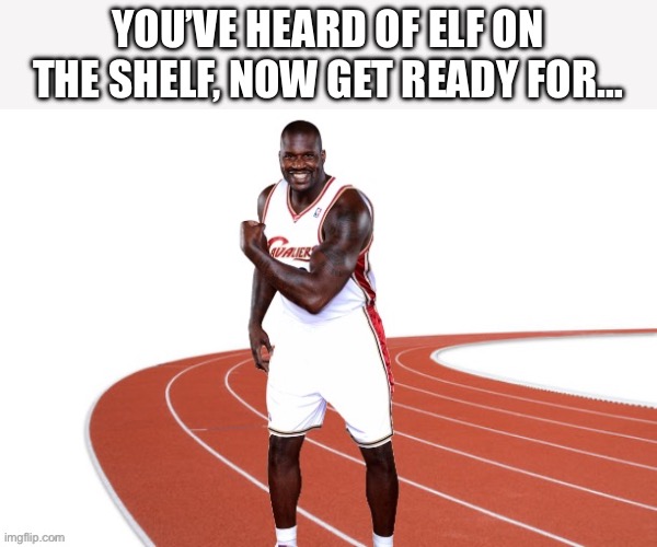 You’ve heard of elf on the shelf… | YOU’VE HEARD OF ELF ON THE SHELF, NOW GET READY FOR… | image tagged in shaq,track,nba,you've heard of elf on the shelf | made w/ Imgflip meme maker