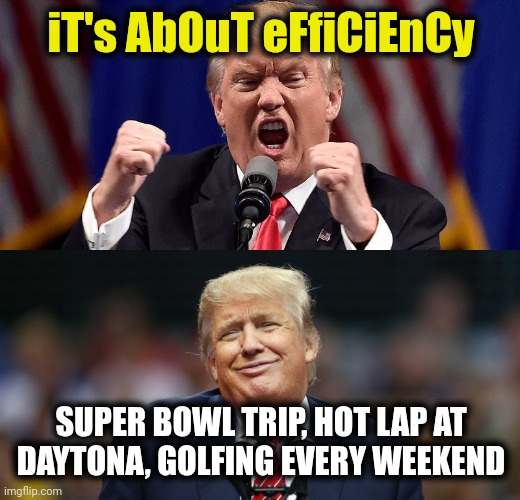 DOGE | iT's AbOuT eFfiCiEnCy; SUPER BOWL TRIP, HOT LAP AT DAYTONA, GOLFING EVERY WEEKEND | image tagged in angry stupid trump | made w/ Imgflip meme maker