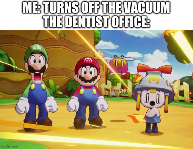 I got my braces today | ME: TURNS OFF THE VACUUM
THE DENTIST OFFICE: | image tagged in mario luigi connie and snoutlet suprised,dentist,vacuum,memes,funny,fun | made w/ Imgflip meme maker