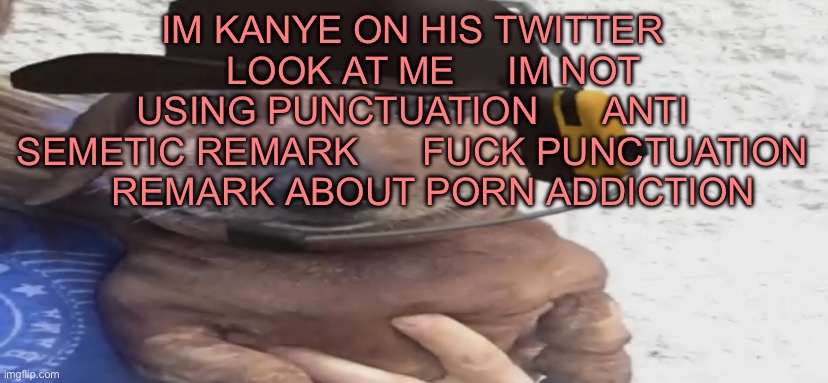 chucklenuts | IM KANYE ON HIS TWITTER     LOOK AT ME     IM NOT USING PUNCTUATION      ANTI SEMETIC REMARK      FUCK PUNCTUATION     REMARK ABOUT PORN ADDICTION | image tagged in chucklenuts | made w/ Imgflip meme maker