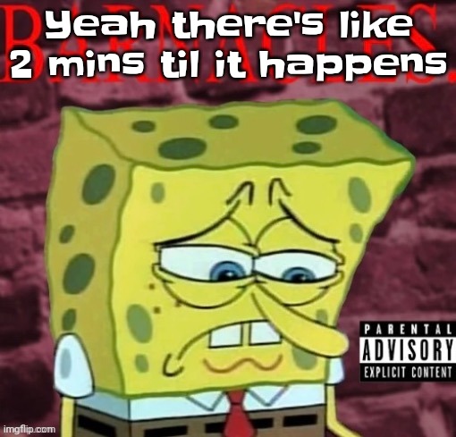Barnacles damn | Yeah there's like 2 mins til it happens | image tagged in barnacles damn | made w/ Imgflip meme maker