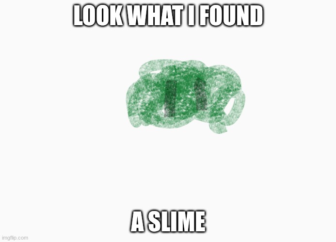 LOOK WHAT I FOUND; A SLIME | made w/ Imgflip meme maker