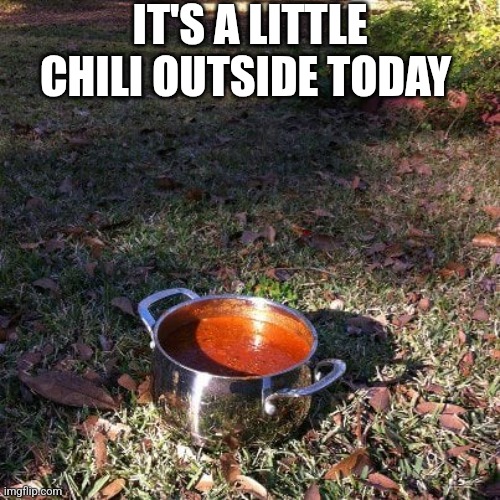 It's A Little Chili Outside Today | IT'S A LITTLE CHILI OUTSIDE TODAY | image tagged in chris joines | made w/ Imgflip meme maker