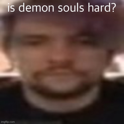 vital rot | is demon souls hard? | image tagged in vital rot | made w/ Imgflip meme maker