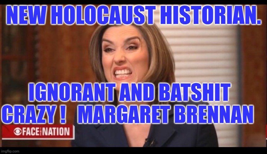 Margaret Brennan | NEW HOLOCAUST HISTORIAN. IGNORANT AND BATSHIT CRAZY !   MARGARET BRENNAN | image tagged in margaret brennan | made w/ Imgflip meme maker