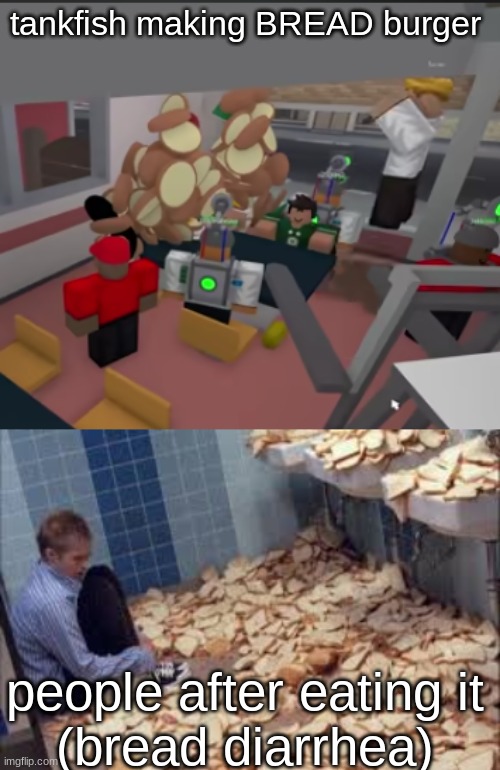 bread diarrea | tankfish making BREAD burger; people after eating it
(bread diarrhea) | image tagged in bread,burger | made w/ Imgflip meme maker