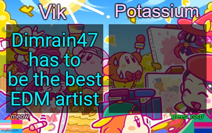 Viktassium Kirby template | Dimrain47 has to be the best EDM artist | image tagged in viktassium kirby template | made w/ Imgflip meme maker