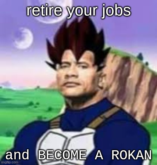 become a rockan | retire your jobs; and BECOME A ROKAN | image tagged in the rock,vegeta | made w/ Imgflip meme maker