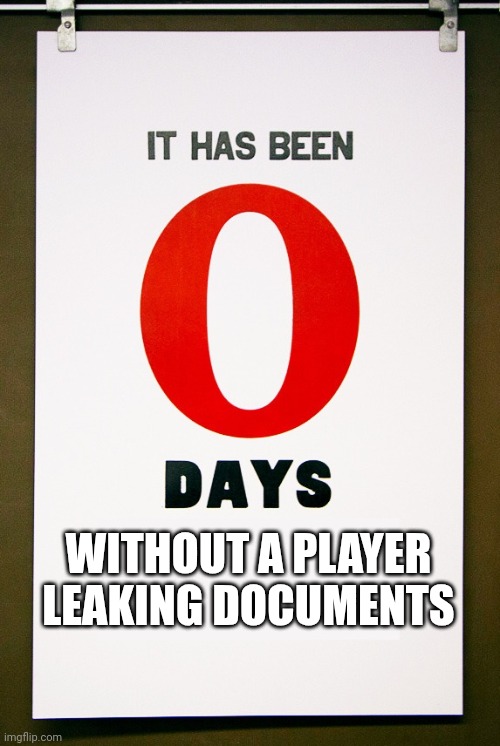 WITHOUT A PLAYER LEAKING DOCUMENTS | image tagged in 0 days since | made w/ Imgflip meme maker