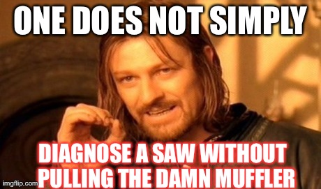 One Does Not Simply Meme | ONE DOES NOT SIMPLY DIAGNOSE A SAW WITHOUT 
PULLING THE DAMN MUFFLER | image tagged in memes,one does not simply | made w/ Imgflip meme maker