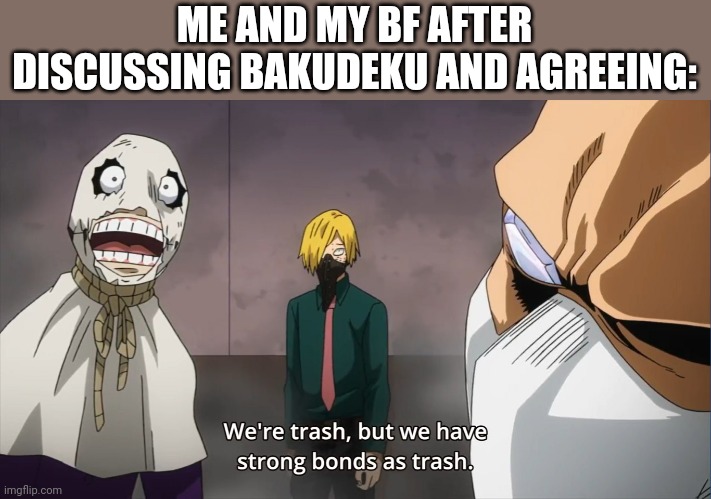 Yuhhhh | ME AND MY BF AFTER DISCUSSING BAKUDEKU AND AGREEING: | image tagged in we're trash but we have strong bonds as trash | made w/ Imgflip meme maker