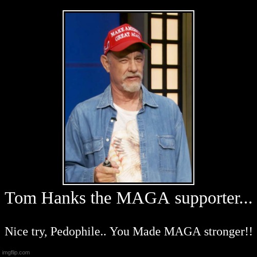 Tom Hanks,Fake MAGA supporter.. | Tom Hanks the MAGA supporter... | Nice try, Pedophile.. You Made MAGA stronger!! | image tagged in funny,demotivationals,tom hanks,maga | made w/ Imgflip demotivational maker