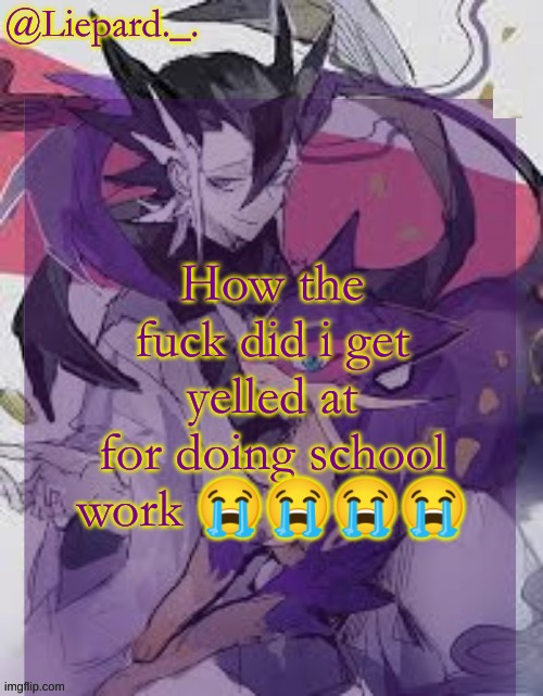 Liepard announcement template | How the fuck did i get yelled at for doing school work 😭😭😭😭 | image tagged in liepard announcement template | made w/ Imgflip meme maker