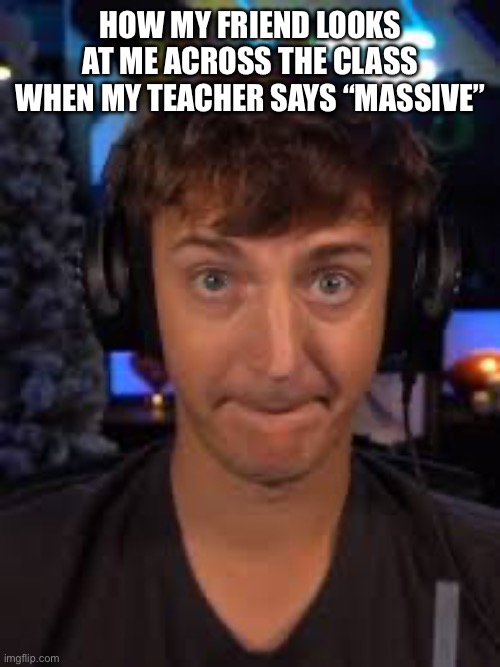 It’s still massive | HOW MY FRIEND LOOKS AT ME ACROSS THE CLASS WHEN MY TEACHER SAYS “MASSIVE” | image tagged in ninja biting lip,memes,funny memes,massive,relatable | made w/ Imgflip meme maker