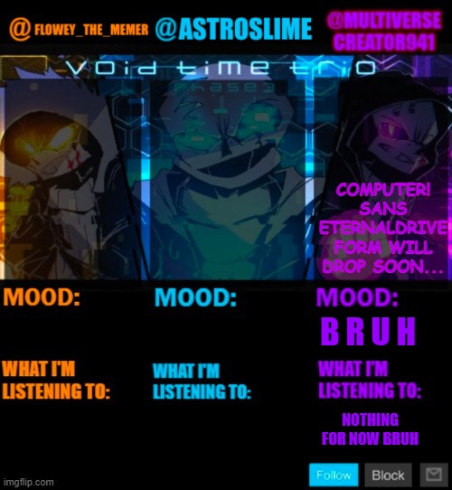 WEEEEEEEEEEEEEEEEEE | COMPUTER! SANS ETERNALDRIVE FORM WILL DROP SOON... B R U H; NOTHING FOR NOW BRUH | image tagged in undertale memers trio announcement temp,reboottale,computer sans,ultimateverse,eternaldrive | made w/ Imgflip meme maker