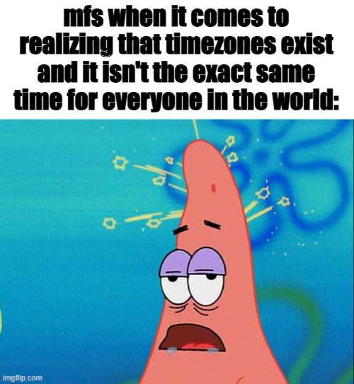Dumb Patrick Star | mfs when it comes to realizing that timezones exist and it isn't the exact same time for everyone in the world: | image tagged in dumb patrick star | made w/ Imgflip meme maker