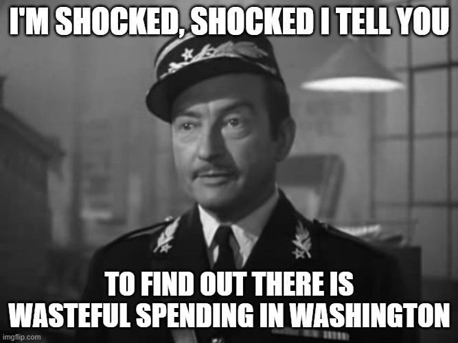 Captain Renault is shocked to find Claude Rains gambling in Casa | I'M SHOCKED, SHOCKED I TELL YOU; TO FIND OUT THERE IS WASTEFUL SPENDING IN WASHINGTON | image tagged in captain renault is shocked to find claude rains gambling in casa | made w/ Imgflip meme maker