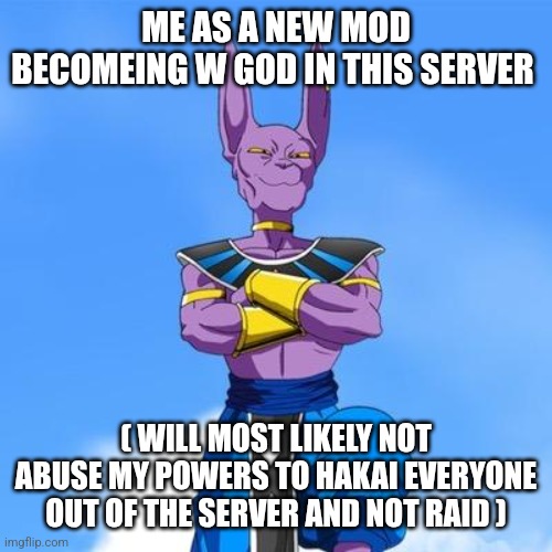 Beerus | ME AS A NEW MOD BECOMEING W GOD IN THIS SERVER; ( WILL MOST LIKELY NOT ABUSE MY POWERS TO HAKAI EVERYONE OUT OF THE SERVER AND NOT RAID ) | image tagged in beerus | made w/ Imgflip meme maker