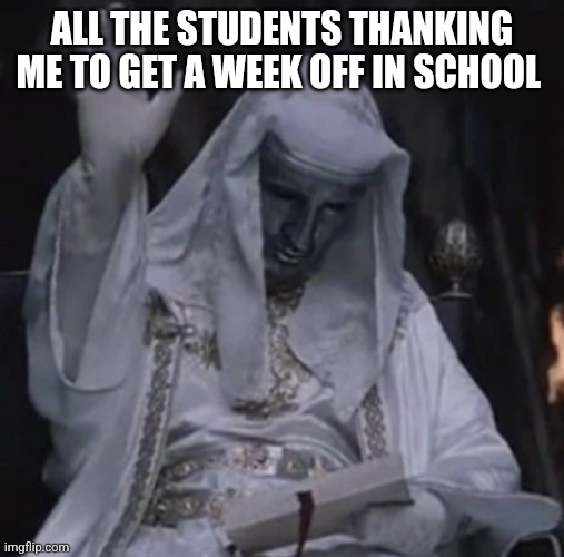 King Baldwin hand raise | ALL THE STUDENTS THANKING ME TO GET A WEEK OFF IN SCHOOL | image tagged in king baldwin hand raise | made w/ Imgflip meme maker