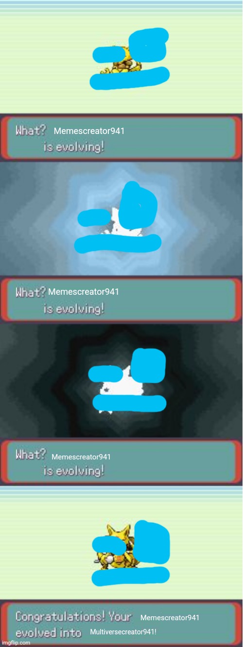 Pokemon Evolving | Memescreator941 Memescreator941 Memescreator941 Multiversecreator941! Memescreator941 | image tagged in pokemon evolving | made w/ Imgflip meme maker