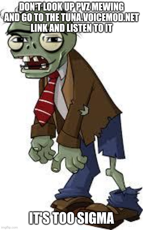 PvZ zombie | DON'T LOOK UP PVZ MEWING AND GO TO THE TUNA.VOICEMOD.NET LINK AND LISTEN TO IT; IT'S TOO SIGMA | image tagged in pvz zombie | made w/ Imgflip meme maker