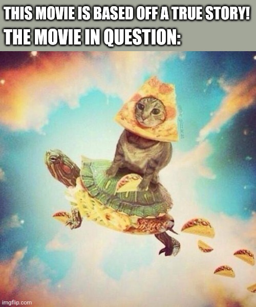 rxdyctgvkybkml | THIS MOVIE IS BASED OFF A TRUE STORY! THE MOVIE IN QUESTION: | image tagged in space pizza cat turtle tacos,wut,turtle,cat,pizza,random bullshit go | made w/ Imgflip meme maker