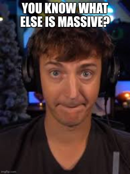 ninja biting lip | YOU KNOW WHAT ELSE IS MASSIVE? | image tagged in ninja biting lip | made w/ Imgflip meme maker