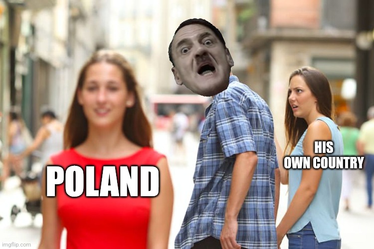 Don't take this seriously | HIS OWN COUNTRY; POLAND | image tagged in memes,distracted boyfriend,dark humor | made w/ Imgflip meme maker