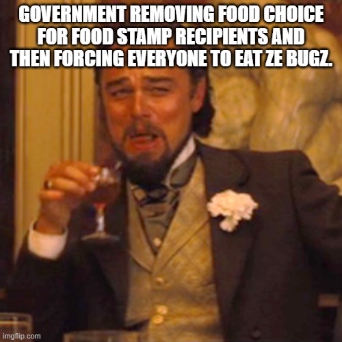 Laughing Leo | GOVERNMENT REMOVING FOOD CHOICE FOR FOOD STAMP RECIPIENTS AND THEN FORCING EVERYONE TO EAT ZE BUGZ. | image tagged in memes,laughing leo | made w/ Imgflip meme maker