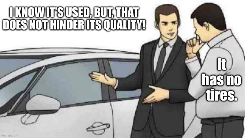 Car dealership | I KNOW IT’S USED, BUT, THAT DOES NOT HINDER ITS QUALITY! It has no tires. | image tagged in memes,car salesman slaps roof of car,cars,demotivationals,wtf | made w/ Imgflip meme maker